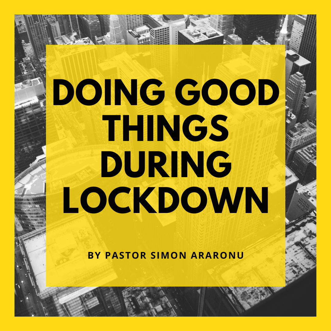 DOING GOOD THINGS DURING LOCKDOWN by Pastor Simon Aranonu